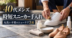 40代メンズの時短スニーカー手入れ！水洗い不要の神ケア3選
