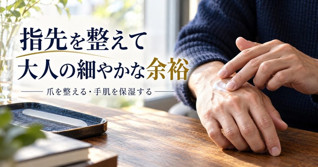 まとめ：指先を整えるだけで「大人の細やかな余裕」が宿る